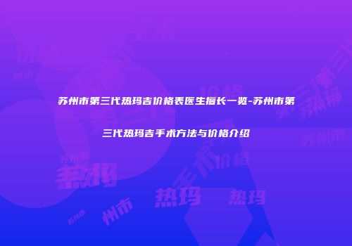 苏州市第三代热玛吉价格表医生擅长一览-苏州市第三代热玛吉手术方法与价格介绍