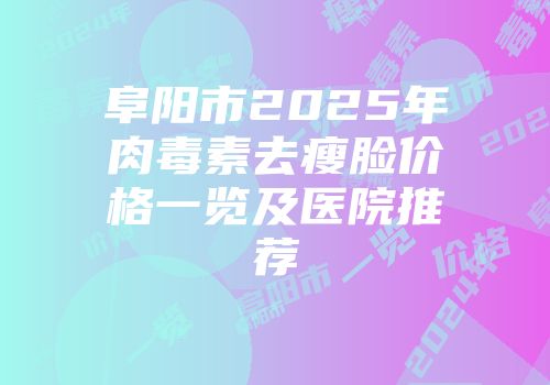 阜阳市2025年肉毒素去瘦脸价格一览及医院推荐