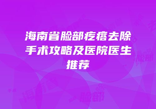 海南省脸部疙瘩去除手术攻略及医院医生推荐
