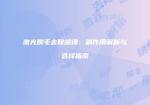 激光脱毛去除胡须：副作用解析与选择指南