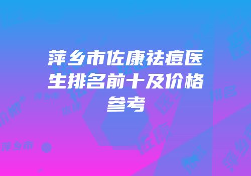 萍乡市佐康祛痘医生排名前十及价格参考