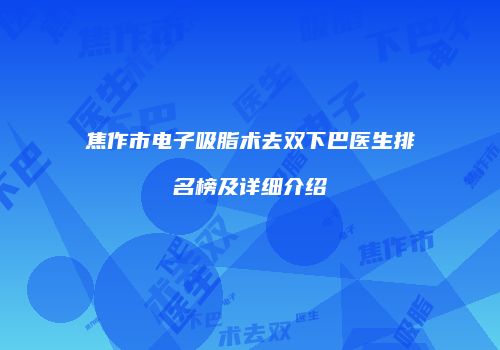 焦作市电子吸脂术去双下巴医生排名榜及详细介绍
