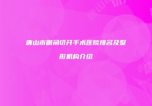 唐山市眼角切开手术医院排名及整形机构介绍