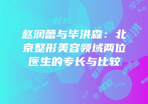 赵润蕾与毕洪森：北京整形美容领域两位医生的专长与比较