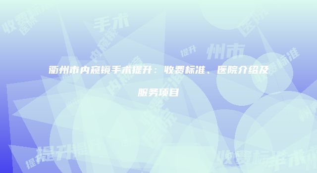衢州市内窥镜手术提升：收费标准、医院介绍及服务项目