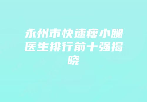 永州市快速瘦小腿医生排行前十强揭晓