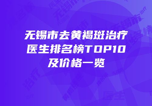无锡市去黄褐斑治疗医生排名榜TOP10及价格一览