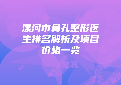 漯河市鼻孔整形医生排名解析及项目价格一览