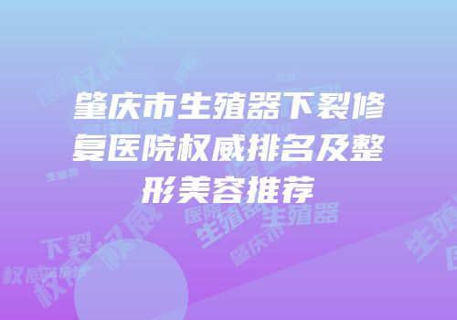 肇庆市生殖器下裂修复医院权威排名及整形美容推荐