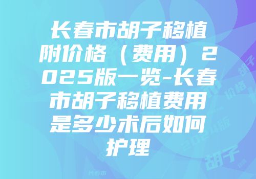 长春市胡子移植附价格（费用）2025版一览-长春市胡子移植费用是多少术后如何护理