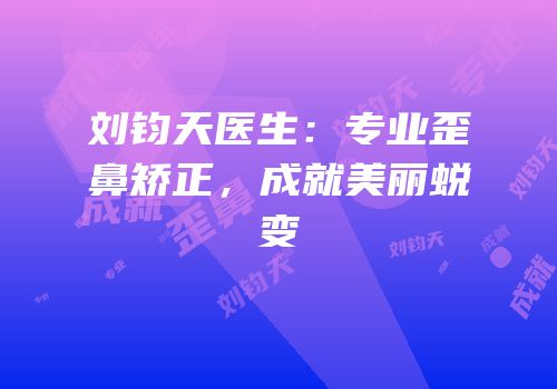 刘钧天医生：专业歪鼻矫正，成就美丽蜕变