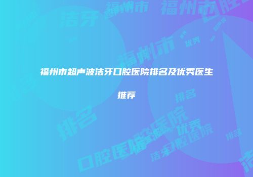 福州市超声波洁牙口腔医院排名及优秀医生推荐