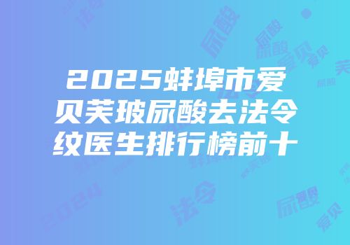 2025蚌埠市爱贝芙玻尿酸去法令纹医生排行榜前十