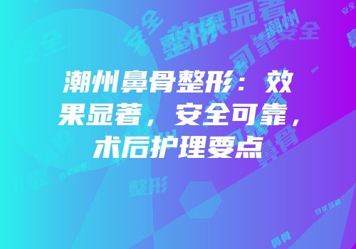 潮州鼻骨整形：效果显著，安全可靠，术后护理要点