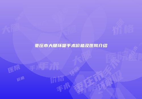 枣庄市大腿环吸手术价格及医院介绍