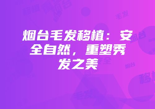 烟台毛发移植：安全自然，重塑秀发之美