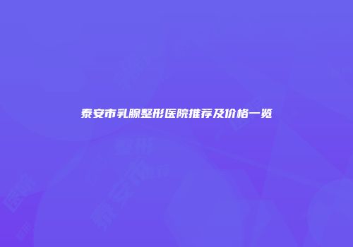 泰安市乳腺整形医院推荐及价格一览