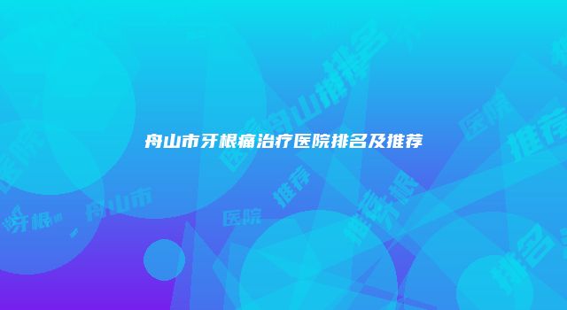 舟山市牙根痛治疗医院排名及推荐