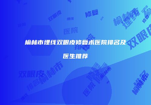 榆林市埋线双眼皮修复术医院排名及医生推荐