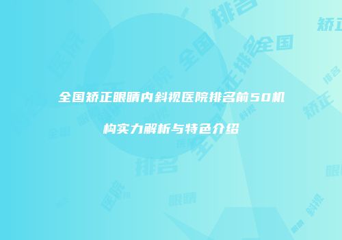 全国矫正眼睛内斜视医院排名前50机构实力解析与特色介绍