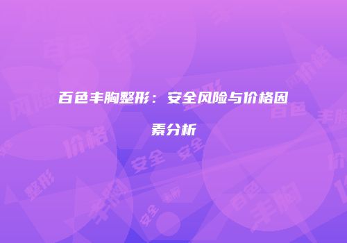 百色丰胸整形：安全风险与价格因素分析