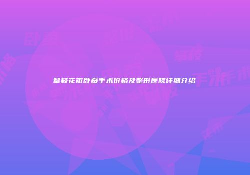 攀枝花市卧蚕手术价格及整形医院详细介绍
