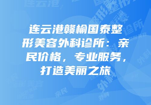 连云港赣榆国泰整形美容外科诊所：亲民价格，专业服务，打造美丽之旅