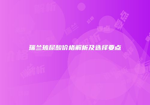 瑞兰玻尿酸价格解析及选择要点