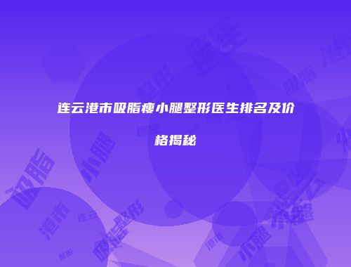 连云港市吸脂瘦小腿整形医生排名及价格揭秘