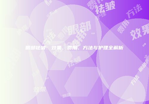 眼部祛皱：效果、费用、方法与护理全解析