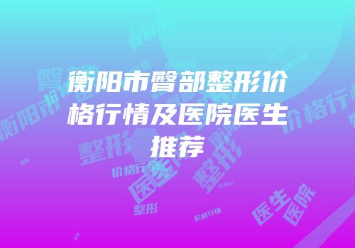 衡阳市臀部整形价格行情及医院医生推荐