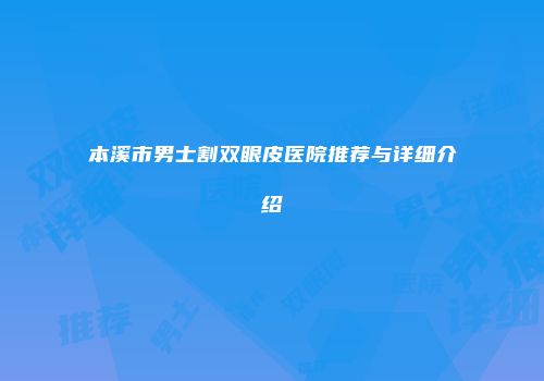 本溪市男士割双眼皮医院推荐与详细介绍