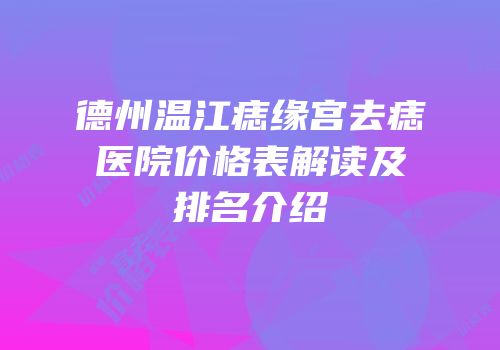 德州温江痣缘宫去痣医院价格表解读及排名介绍