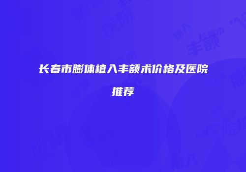长春市膨体植入丰额术价格及医院推荐