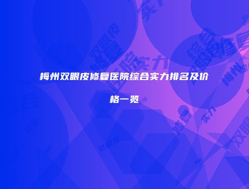 梅州双眼皮修复医院综合实力排名及价格一览
