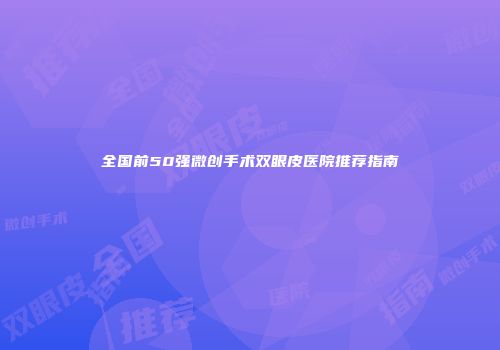 全国前50强微创手术双眼皮医院推荐指南