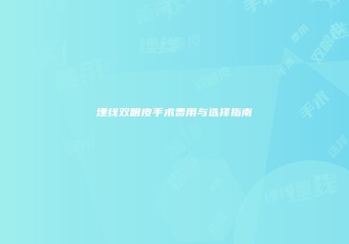 埋线双眼皮手术费用与选择指南