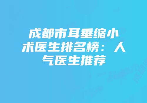 成都市耳垂缩小术医生排名榜：人气医生推荐