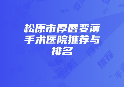 松原市厚唇变薄手术医院推荐与排名