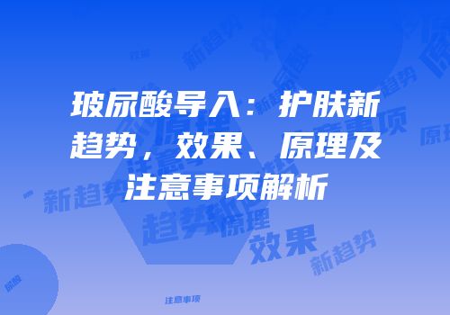 玻尿酸导入：护肤新趋势，效果、原理及注意事项解析
