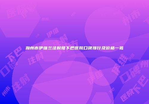 滁州市伊维兰注射隆下巴医院口碑排行及价格一览