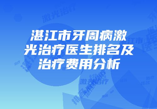 湛江市牙周病激光治疗医生排名及治疗费用分析
