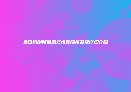 全国微创阴道缩紧术医院排名及详细介绍