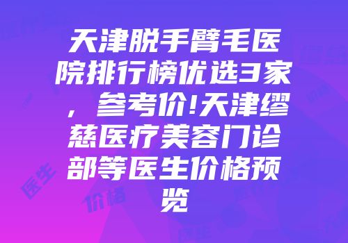 天津脱手臂毛医院排行榜优选3家，参考价!天津缪慈医疗美容门诊部等医生价格预览