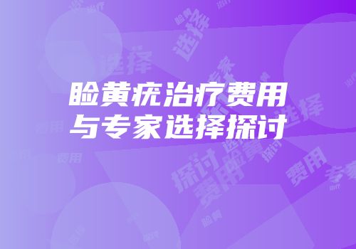 睑黄疣治疗费用与专家选择探讨