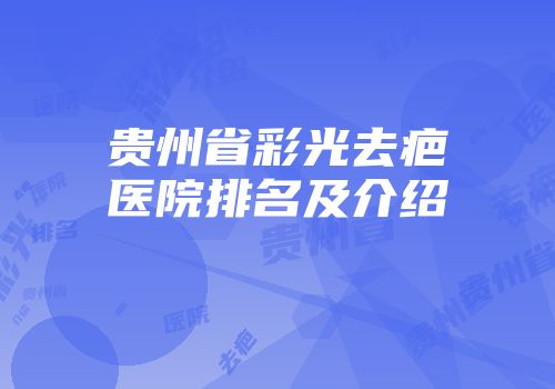 贵州省彩光去疤医院排名及介绍