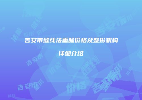 吉安市缝线法重睑价格及整形机构详细介绍
