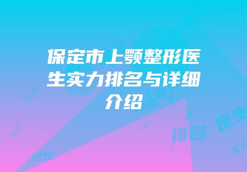 保定市上颚整形医生实力排名与详细介绍