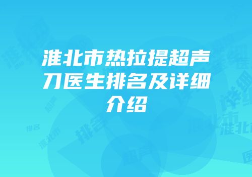 淮北市热拉提超声刀医生排名及详细介绍