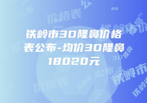 铁岭市3D隆鼻价格表公布-均价3D隆鼻18020元